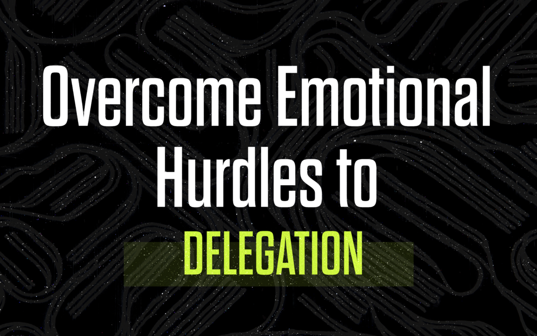 Overcome Emotional Hurdles to Delegation