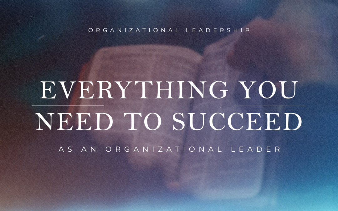 Everything You Need to Succeed as an Organizational Leader