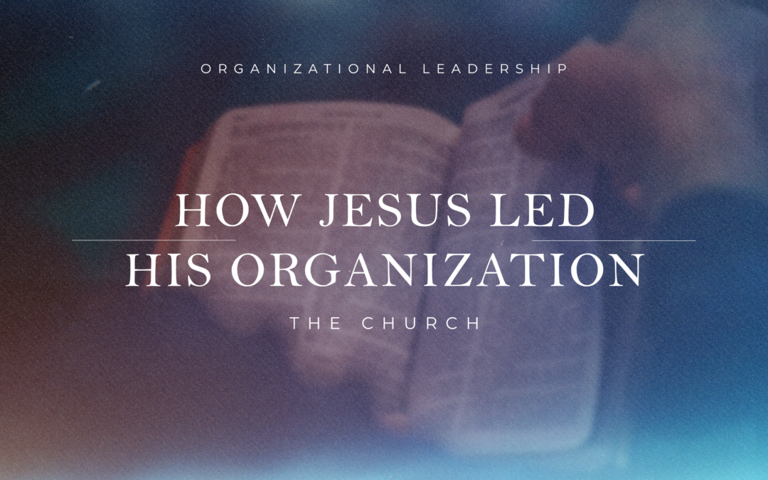 How Jesus led His organization, The Church