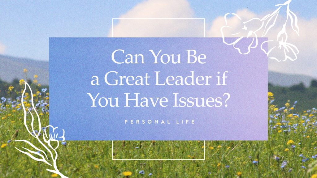 can-you-be-a-great-leader-if-you-have-issues-leaderincrease