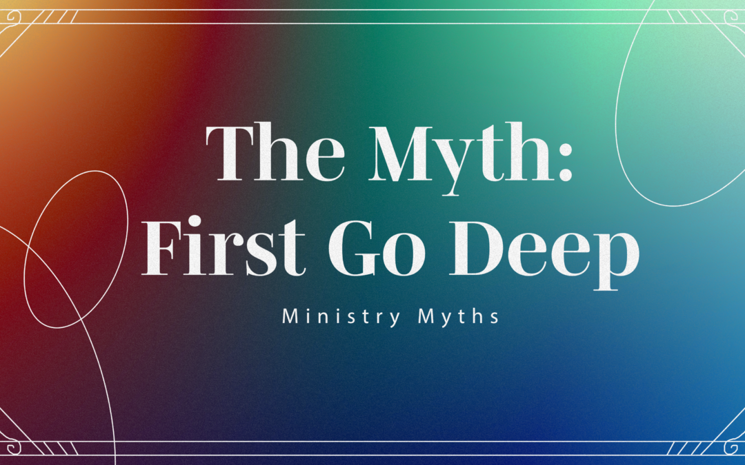 Ministry Myth: First Go Deep