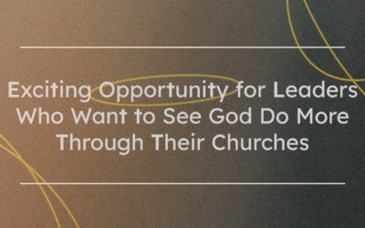 Exciting Opportunity for Leaders Who Want to See God Do More Through Their Churches