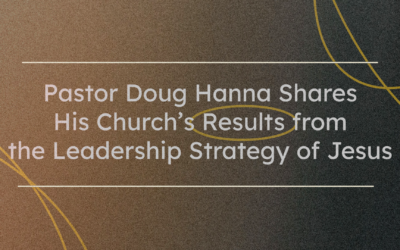 Pastor Doug Hanna Shares His Church’s Results from the Leadership Strategy of Jesus