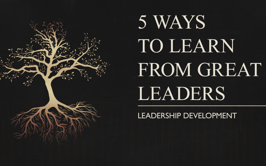 5 Ways To Learn From Great Leaders